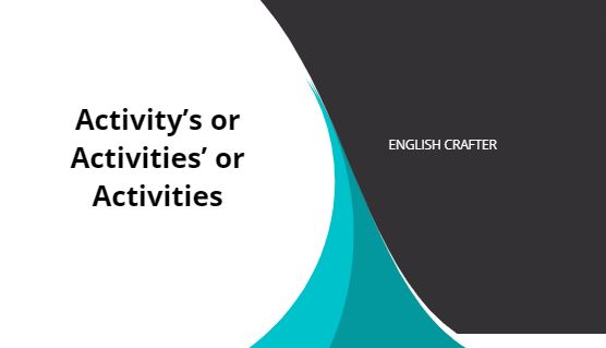 Activity’s or Activities’ or Activities